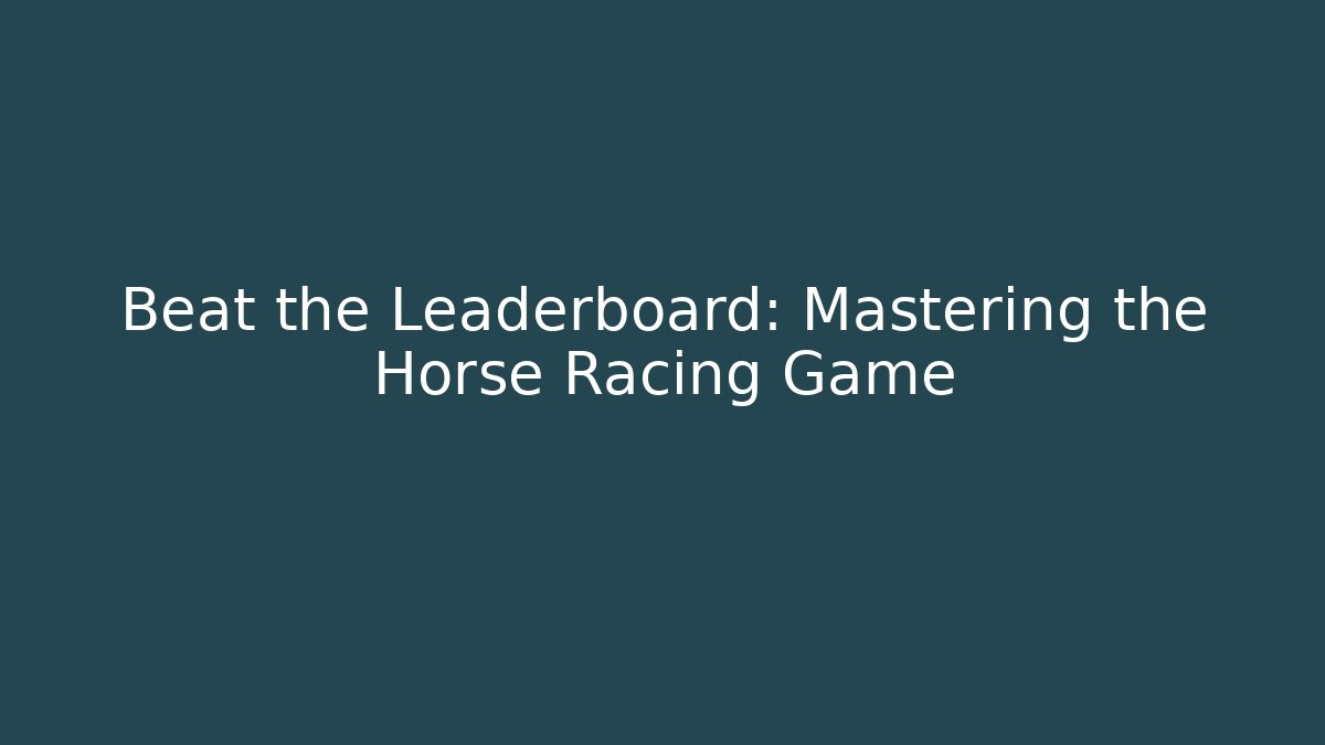 Beat the Leaderboard: Mastering the Horse Racing Game