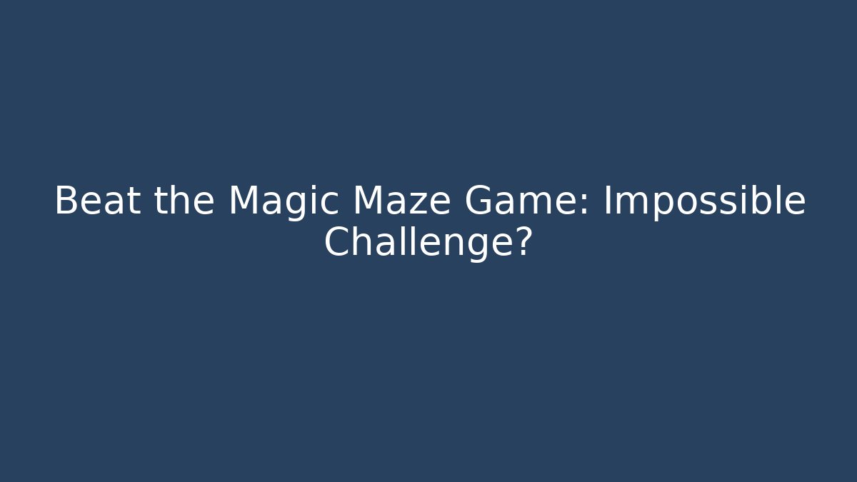 Beat the Magic Maze Game: Impossible Challenge?