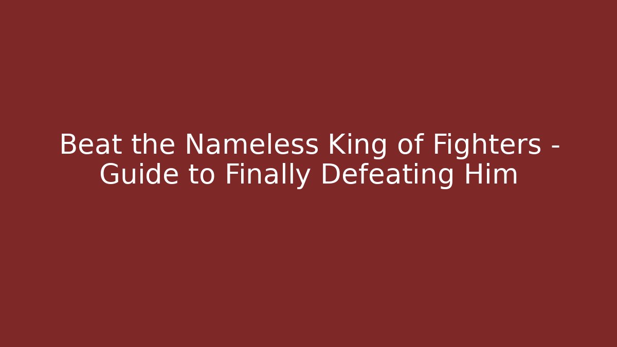 Beat the Nameless King of Fighters – Guide to Finally Defeating Him
