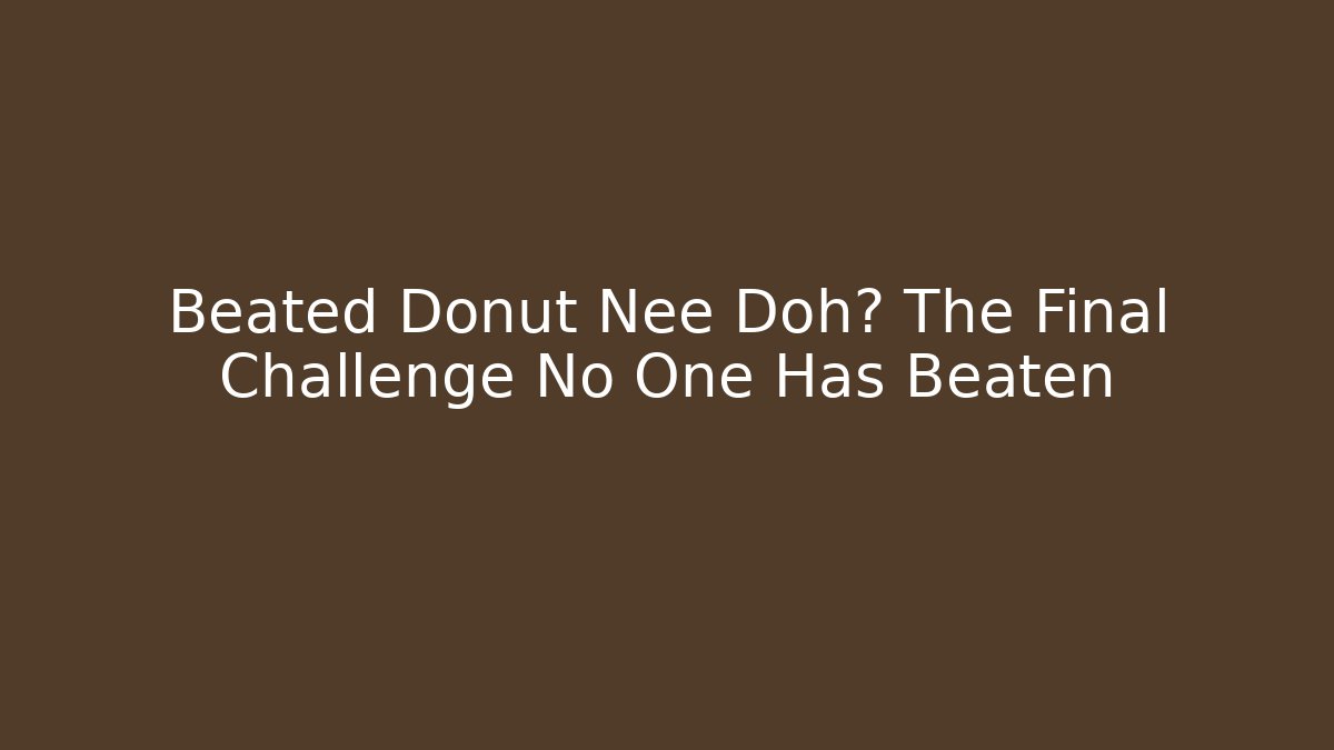 Beated Donut Nee Doh? The Final Challenge No One Has Beaten