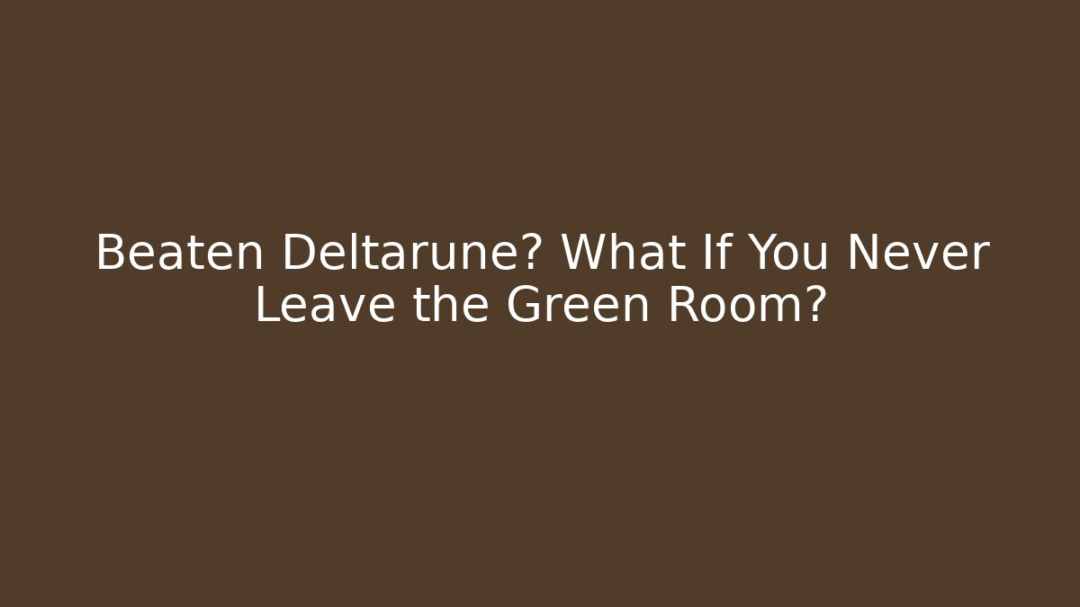Beaten Deltarune? What If You Never Leave the Green Room?