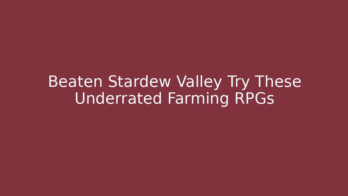 Beaten Stardew Valley Try These Underrated Farming RPGs