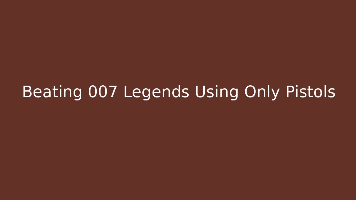 Beating 007 Legends Using Only Pistols