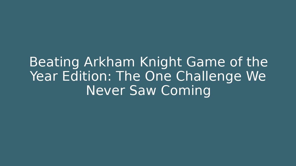 Beating Arkham Knight Game of the Year Edition: The One Challenge We Never Saw Coming