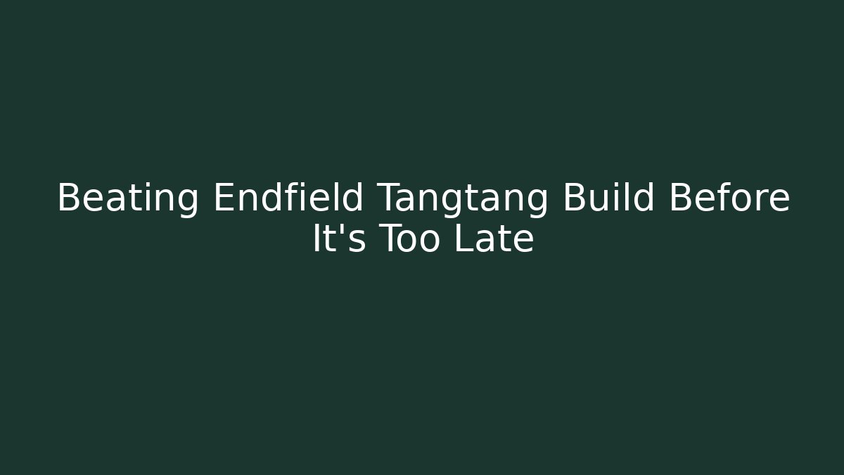 Beating Endfield Tangtang Build Before It’s Too Late
