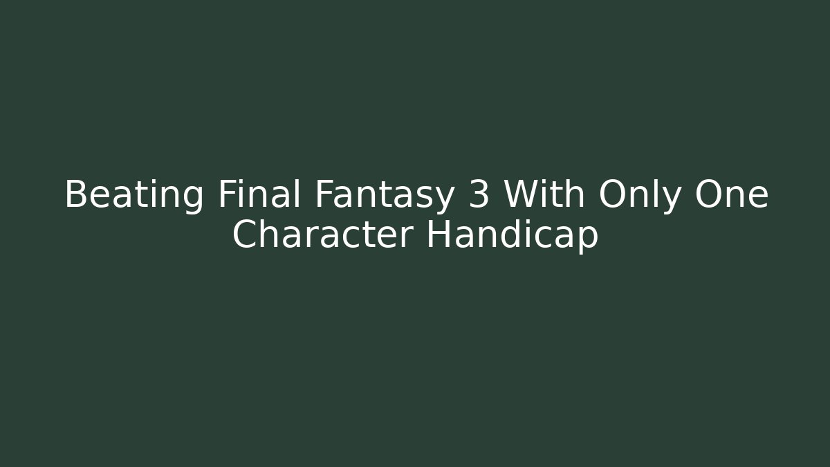 Beating Final Fantasy 3 With Only One Character Handicap - Felix Cat Insurance