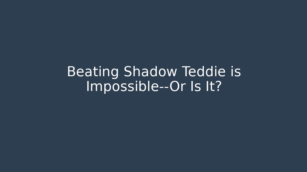 Beating Shadow Teddie is Impossible—Or Is It?