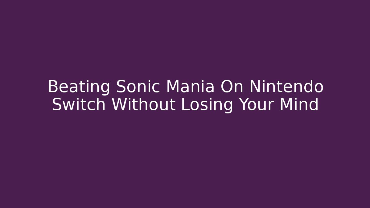Beating Sonic Mania On Nintendo Switch Without Losing Your Mind