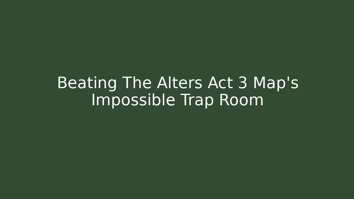 Beating The Alters Act 3 Map's Impossible Trap Room