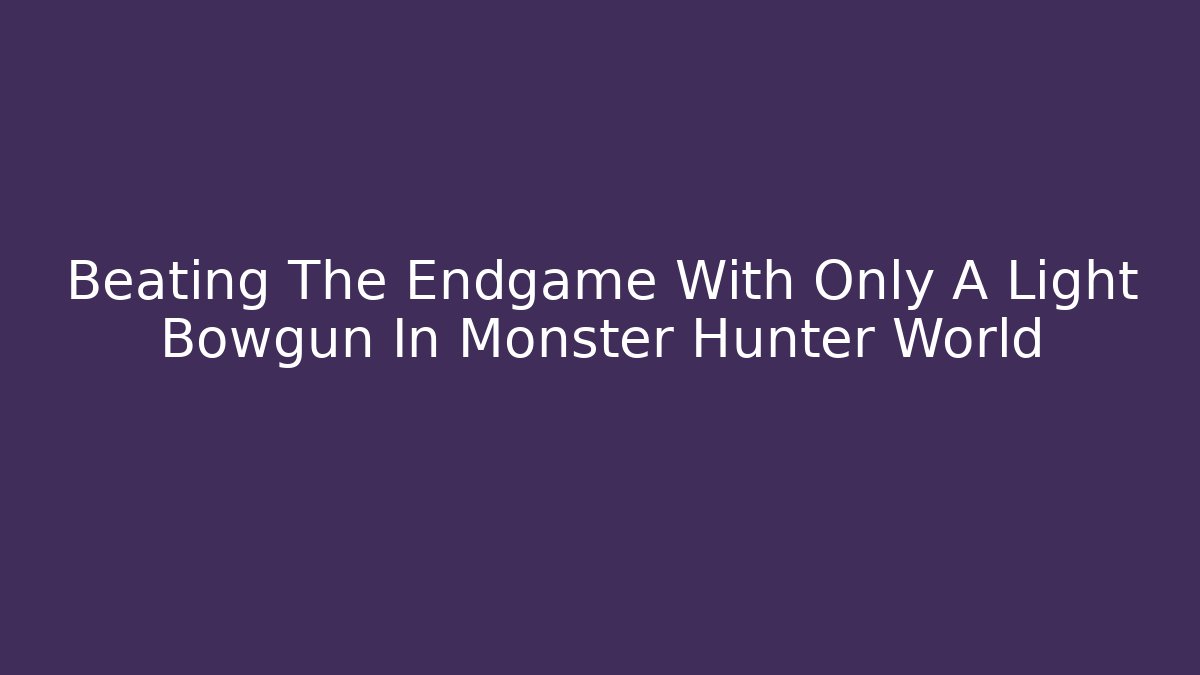 Beating The Endgame With Only A Light Bowgun In Monster Hunter World - Felix Cat Insurance