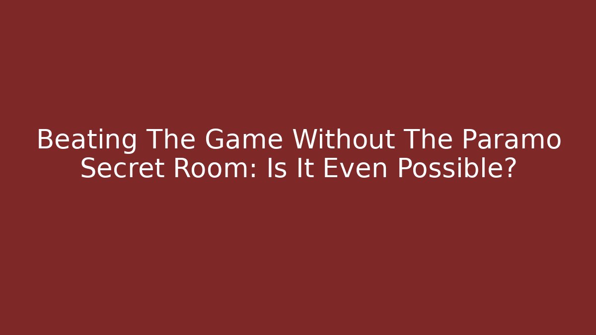Beating The Game Without The Paramo Secret Room: Is It Even Possible?