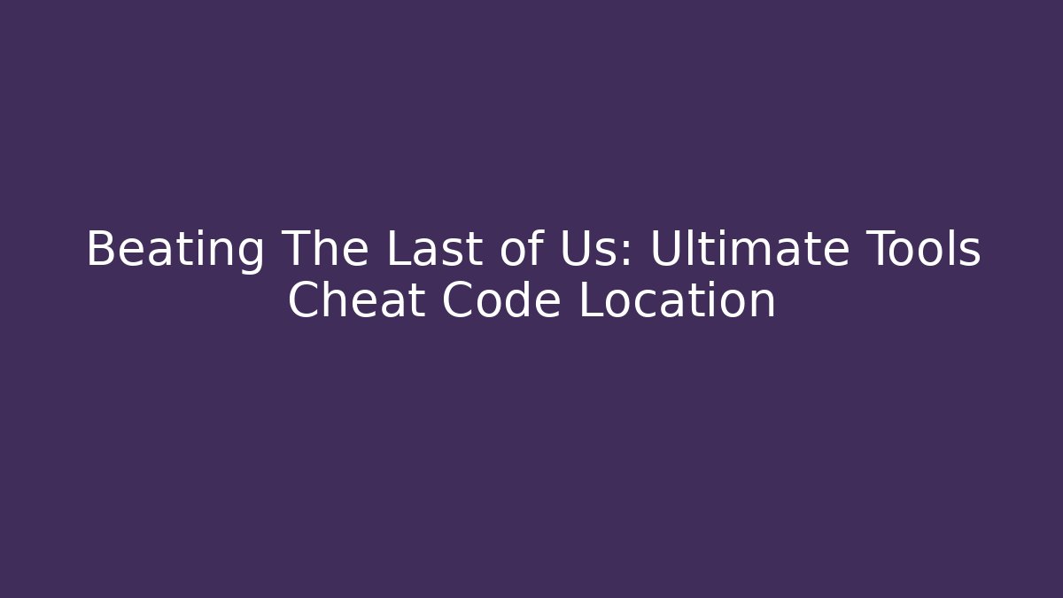 Beating The Last of Us: Ultimate Tools Cheat Code Location