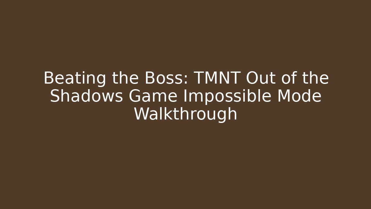 Beating the Boss: TMNT Out of the Shadows Game Impossible Mode Walkthrough