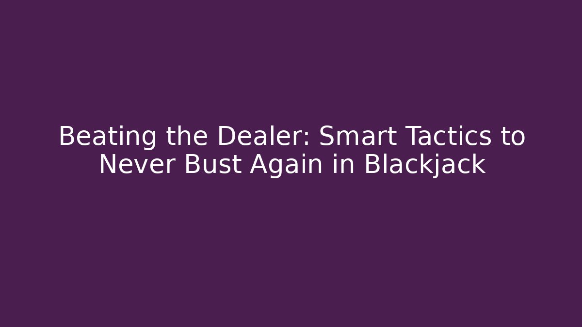 Beating the Dealer: Smart Tactics to Never Bust Again in Blackjack