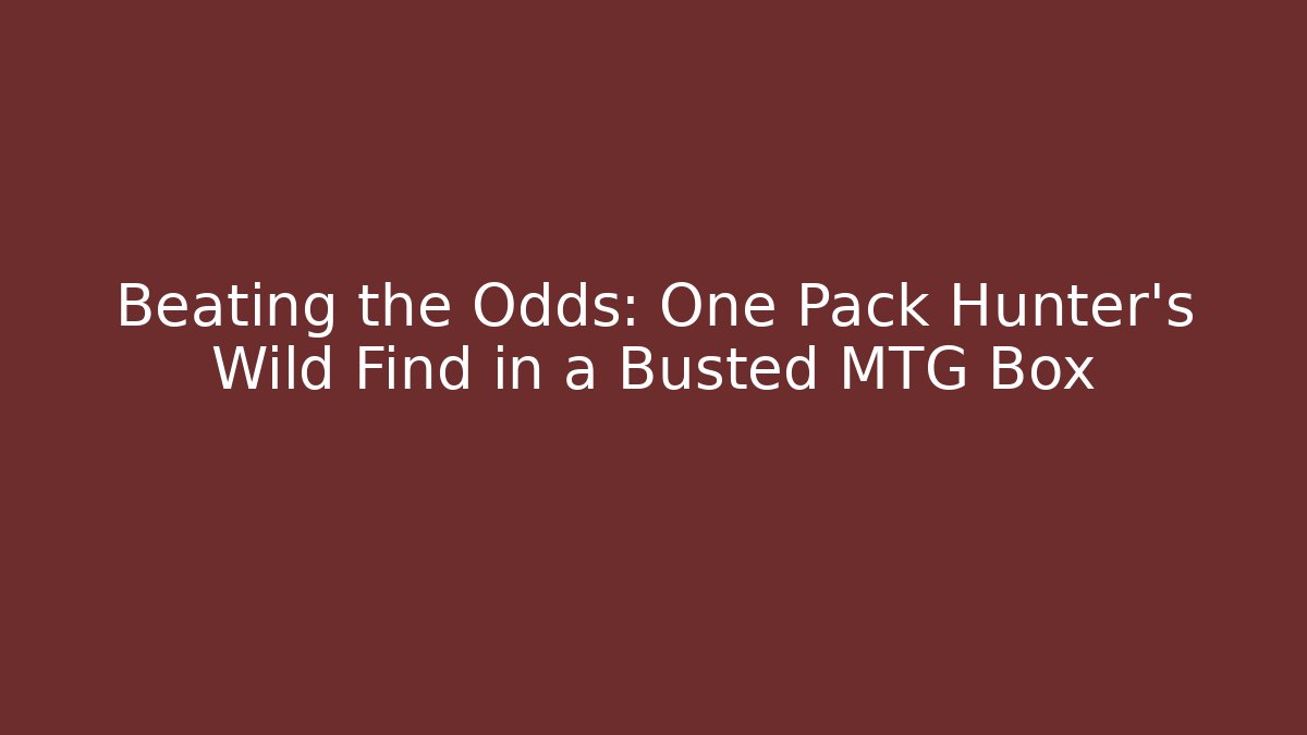 Beating the Odds: One Pack Hunter’s Wild Find in a Busted MTG Box