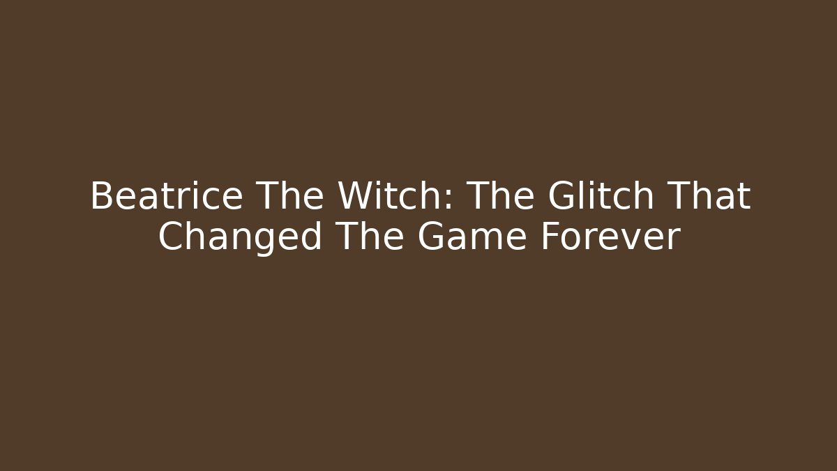 Beatrice The Witch: The Glitch That Changed The Game Forever