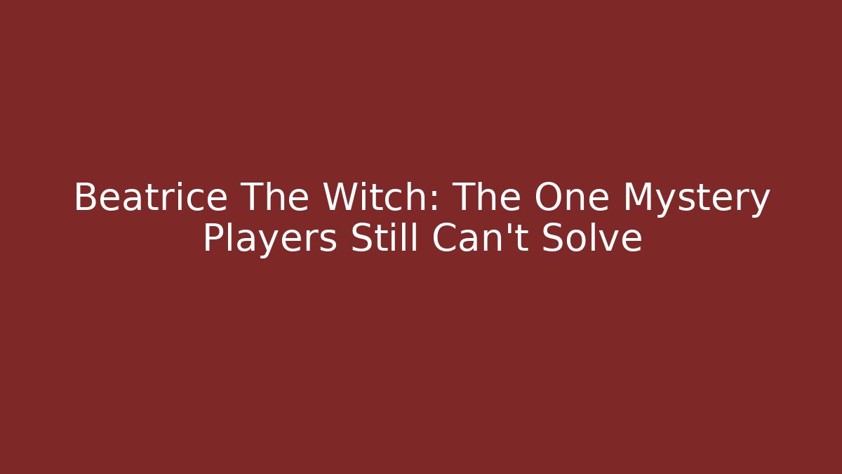 Beatrice The Witch: The One Mystery Players Still Can't Solve