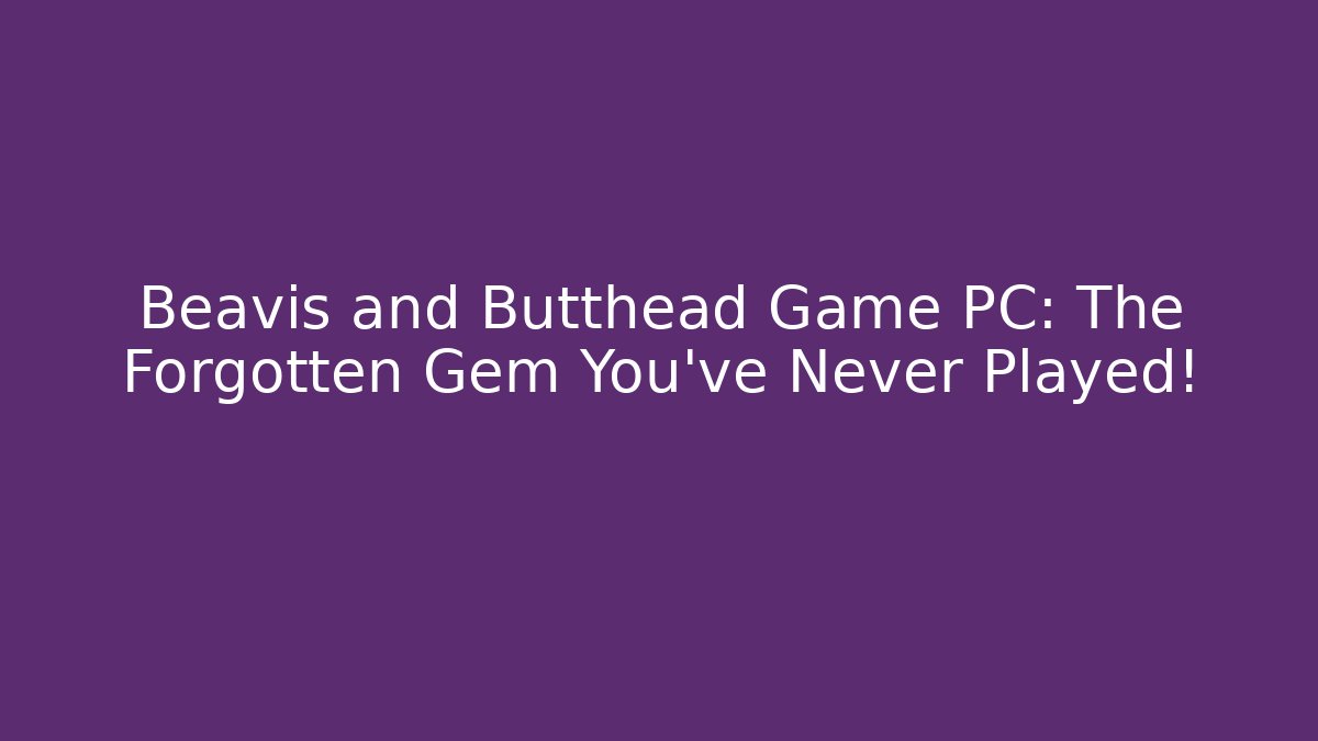 Beavis and Butthead Game PC: The Forgotten Gem You’ve Never Played!