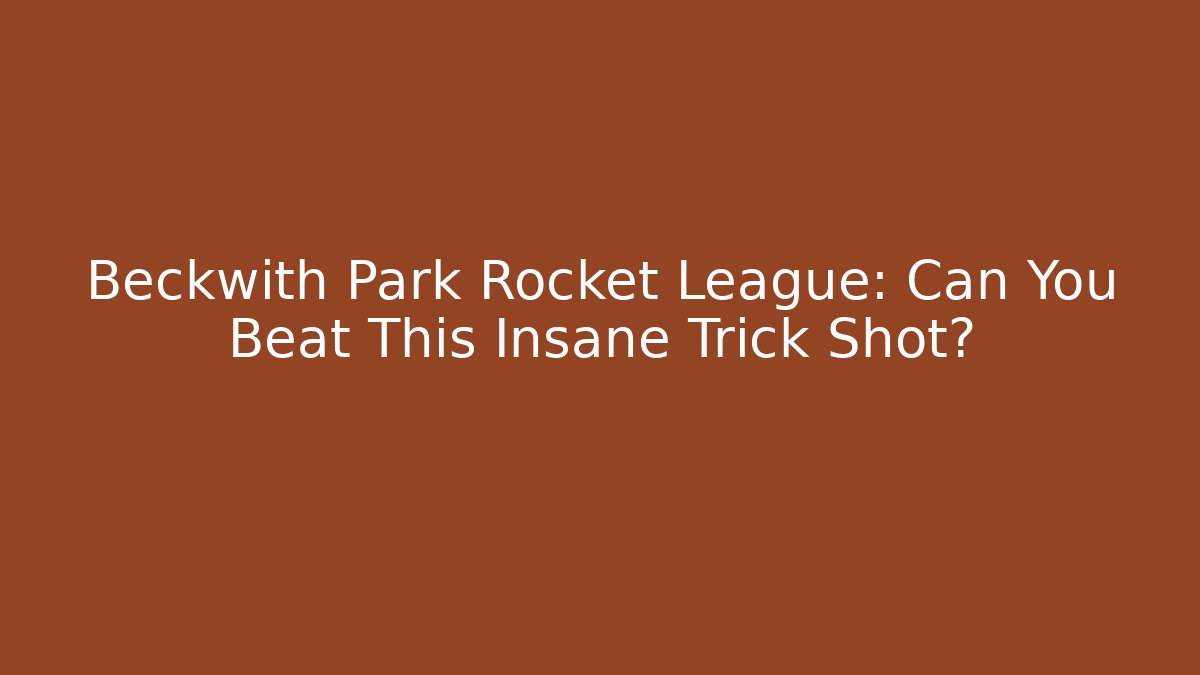 Beckwith Park Rocket League: Can You Beat This Insane Trick Shot?