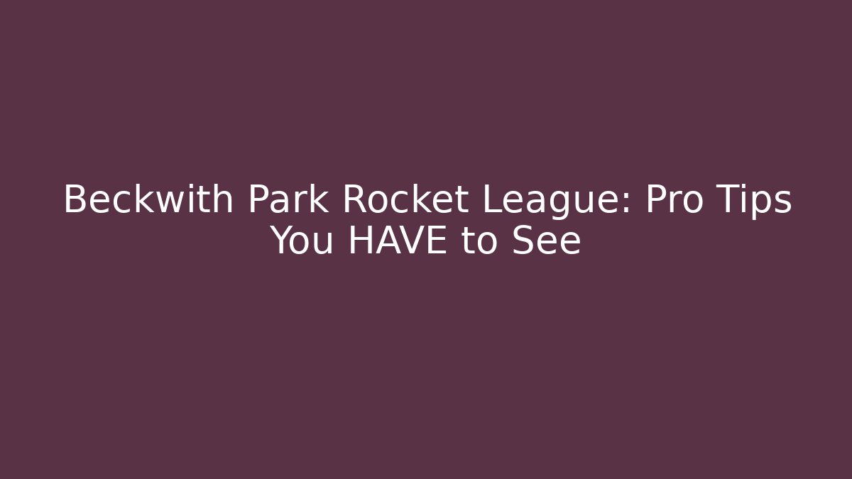 Beckwith Park Rocket League: Pro Tips You HAVE to See