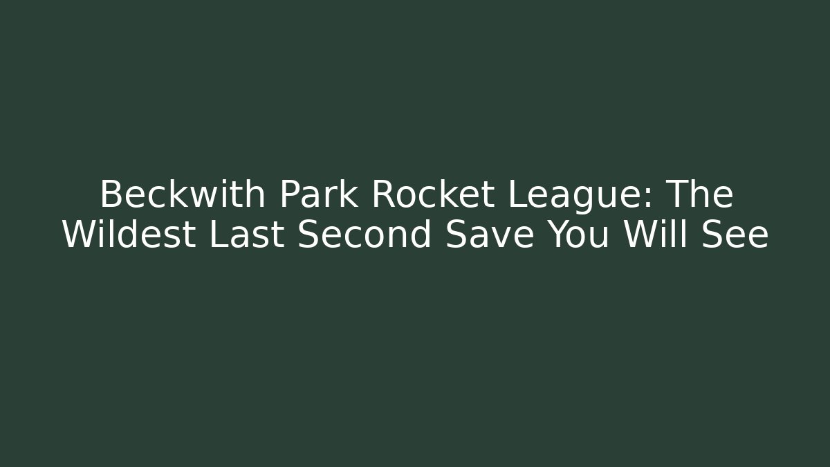 Beckwith Park Rocket League: The Wildest Last Second Save You Will See