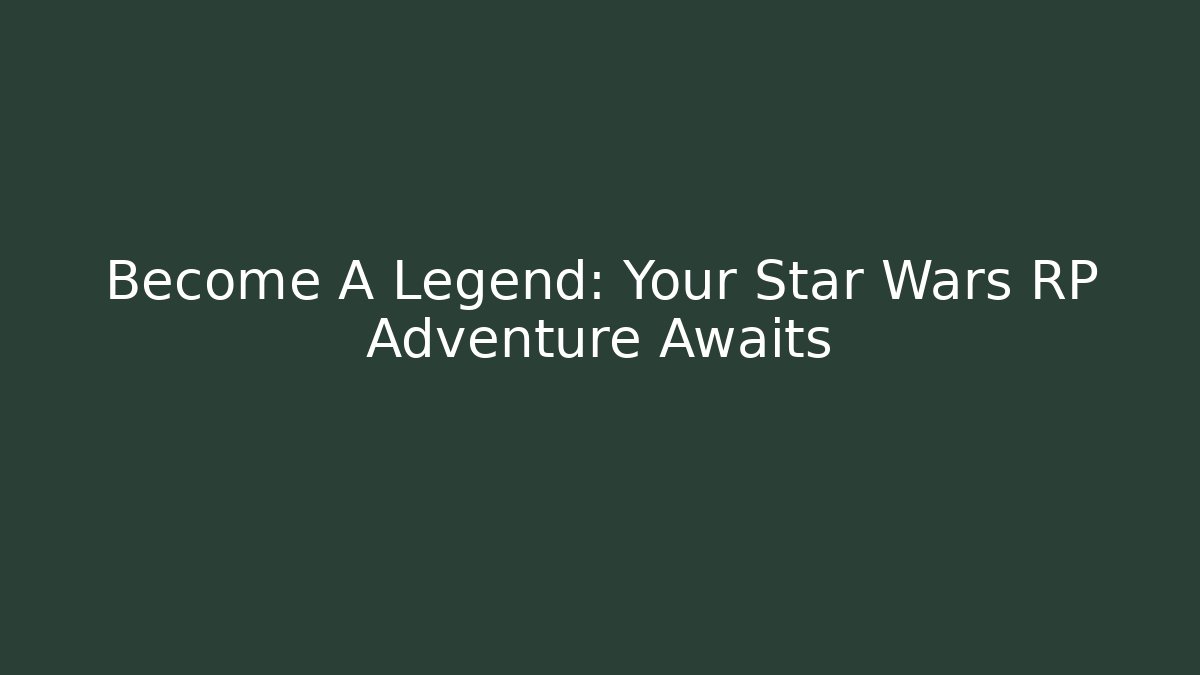 Become A Legend: Your Star Wars RP Adventure Awaits