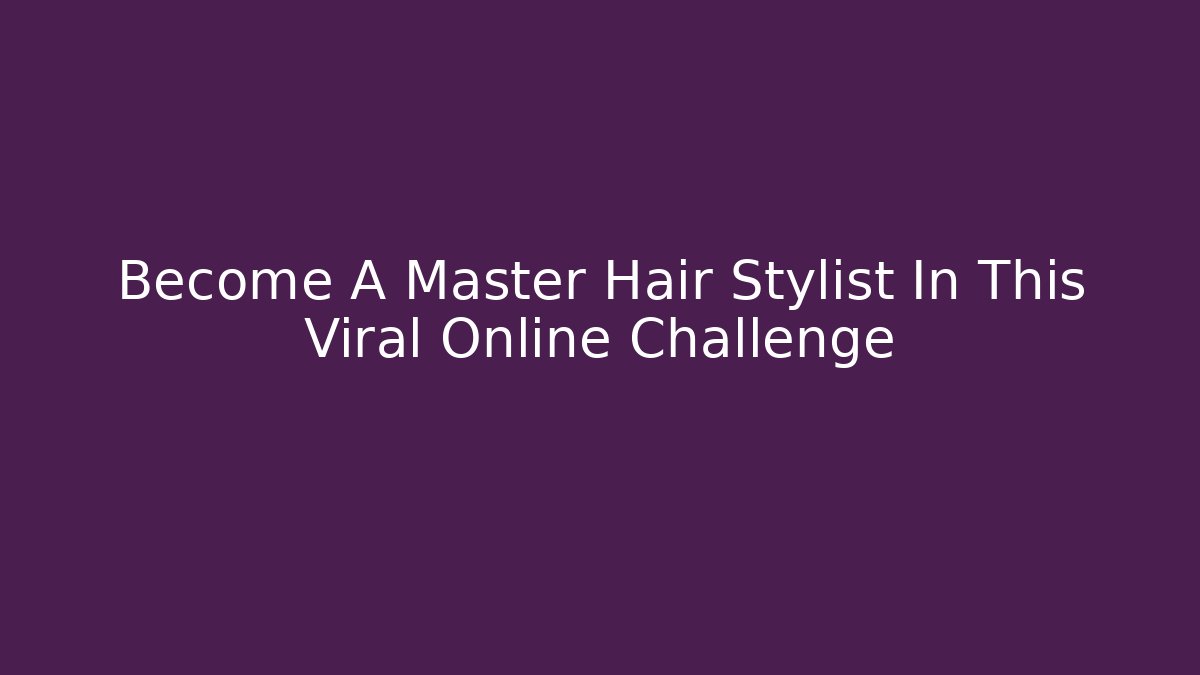 Become A Master Hair Stylist In This Viral Online Challenge