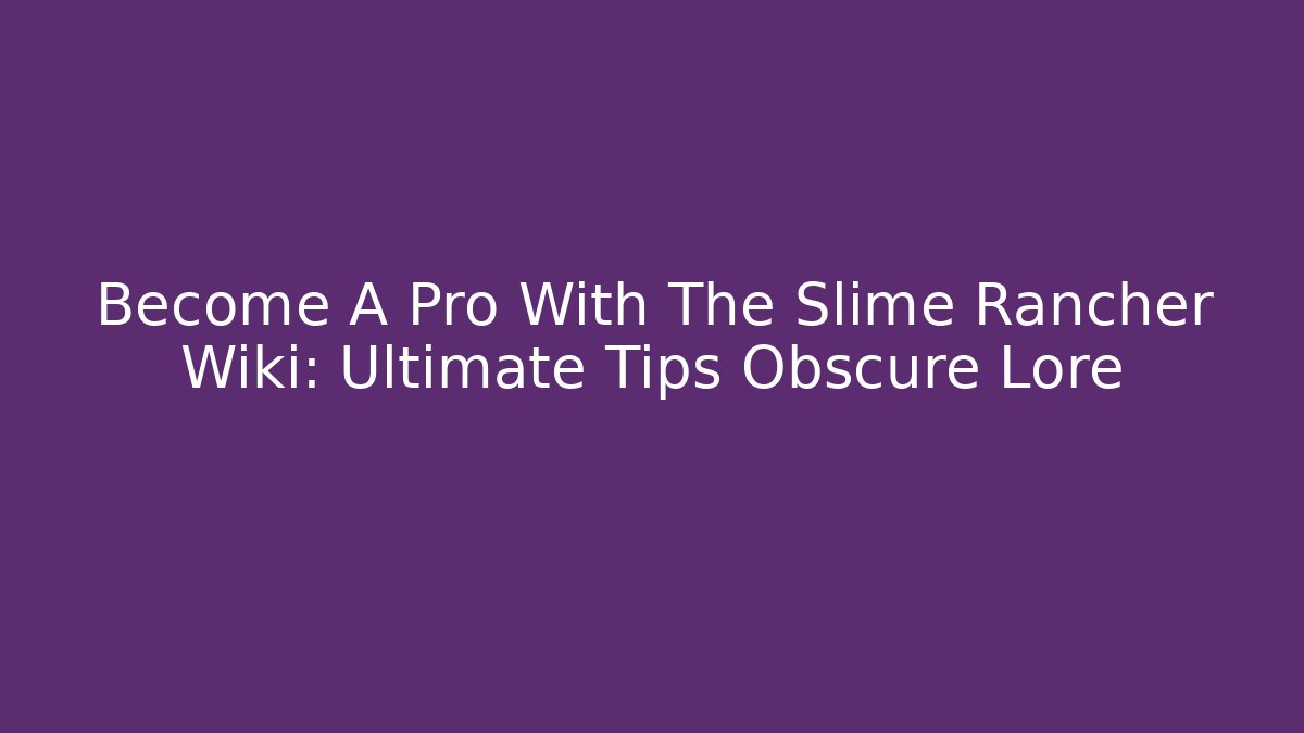 Become A Pro With The Slime Rancher Wiki: Ultimate Tips Obscure Lore