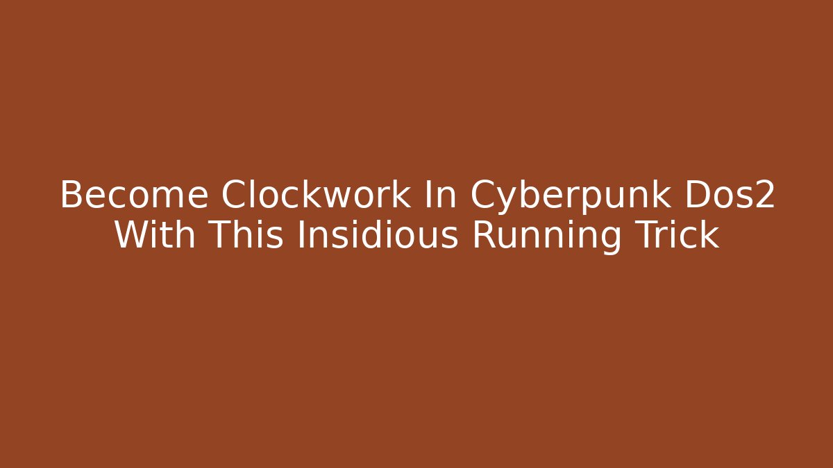 Become Clockwork In Cyberpunk Dos2 With This Insidious Running Trick