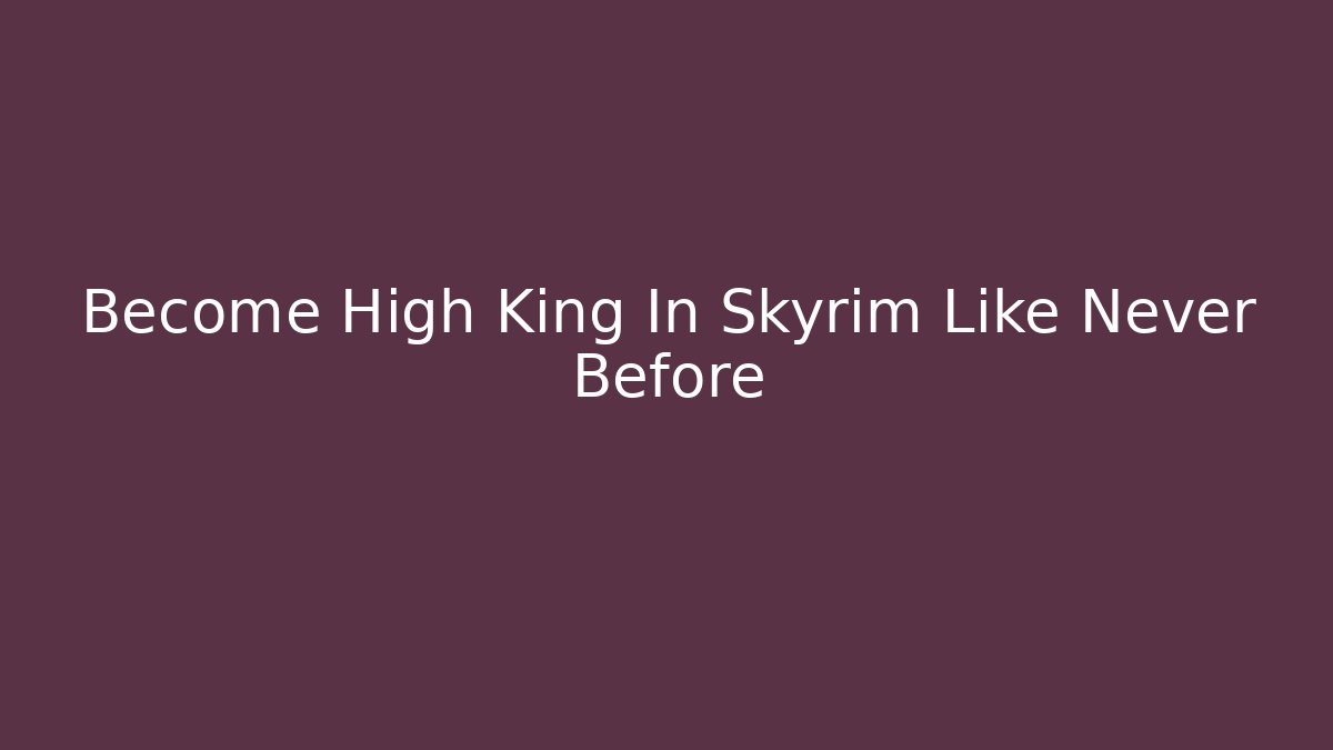 Become High King In Skyrim Like Never Before - Felix Cat Insurance