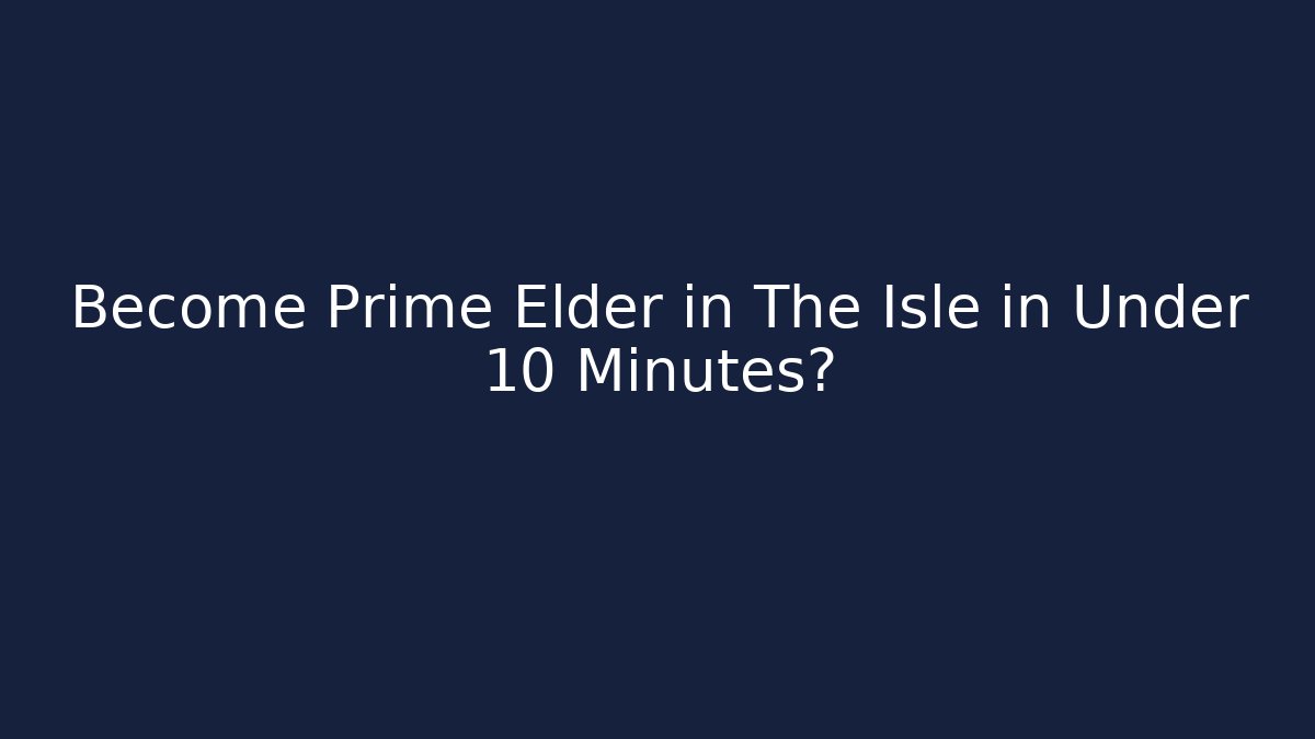 Become Prime Elder in The Isle in Under 10 Minutes?