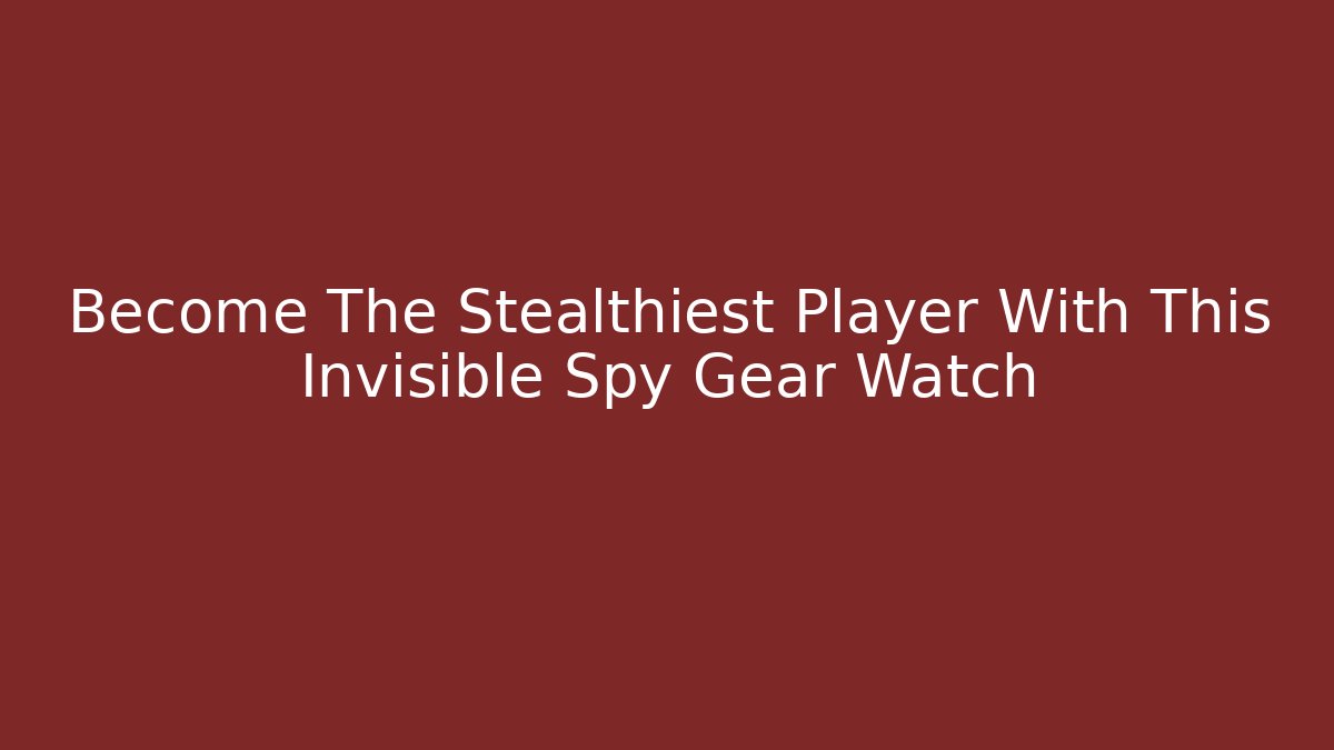 Become The Stealthiest Player With This Invisible Spy Gear Watch