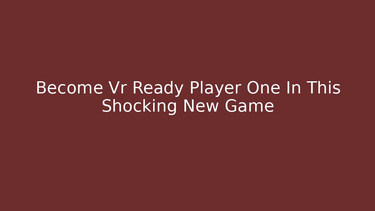 Become Vr Ready Player One In This Shocking New Game - Felix Cat Insurance