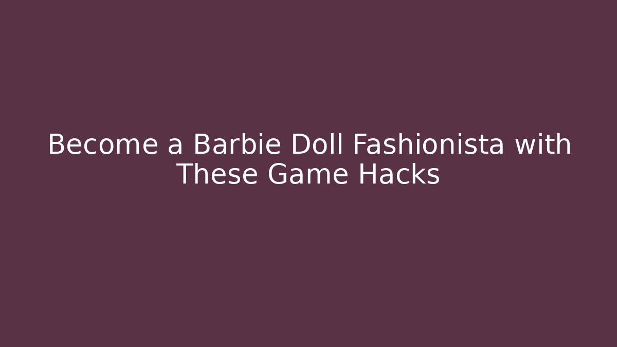 Become a Barbie Doll Fashionista with These Game Hacks