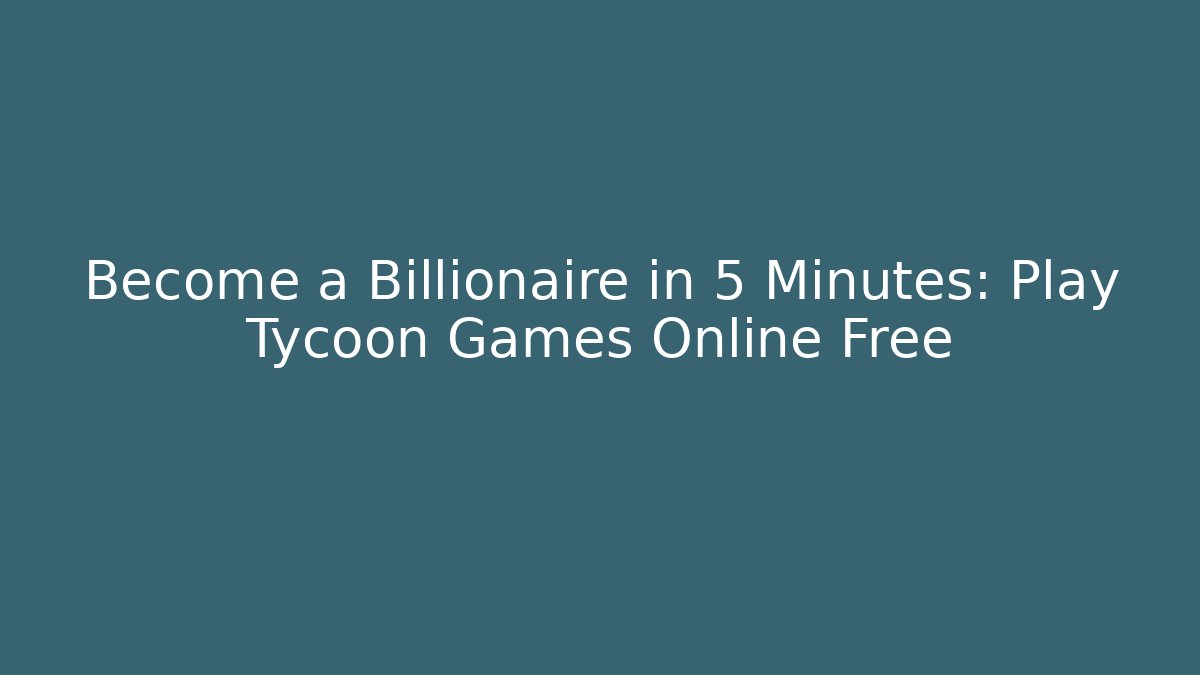Become a Billionaire in 5 Minutes: Play Tycoon Games Online Free
