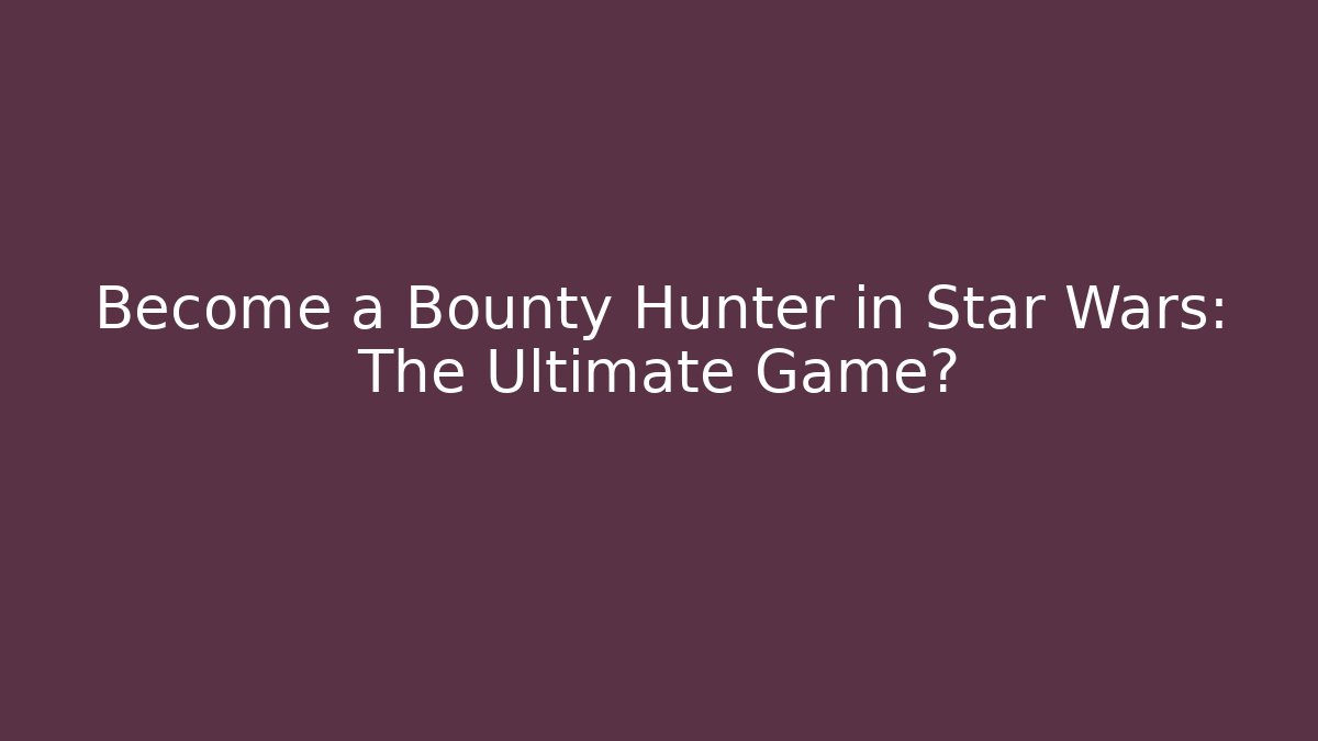 Become a Bounty Hunter in Star Wars: The Ultimate Game?