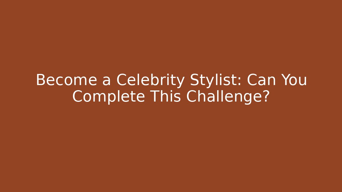 Become a Celebrity Stylist: Can You Complete This Challenge?