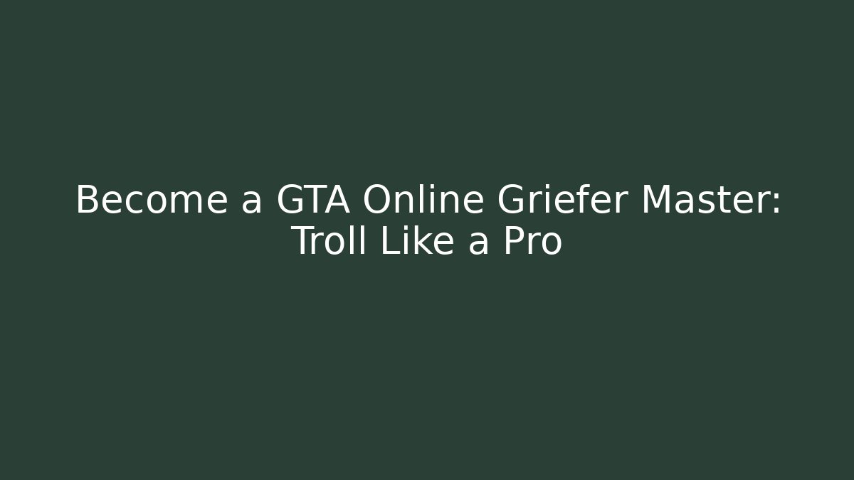 Become a GTA Online Griefer Master: Troll Like a Pro