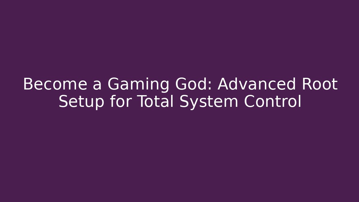 Become a Gaming God: Advanced Root Setup for Total System Control