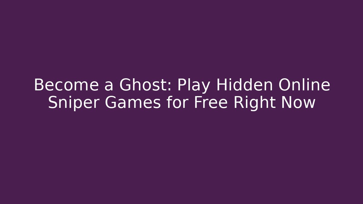 Become a Ghost: Play Hidden Online Sniper Games for Free Right Now
