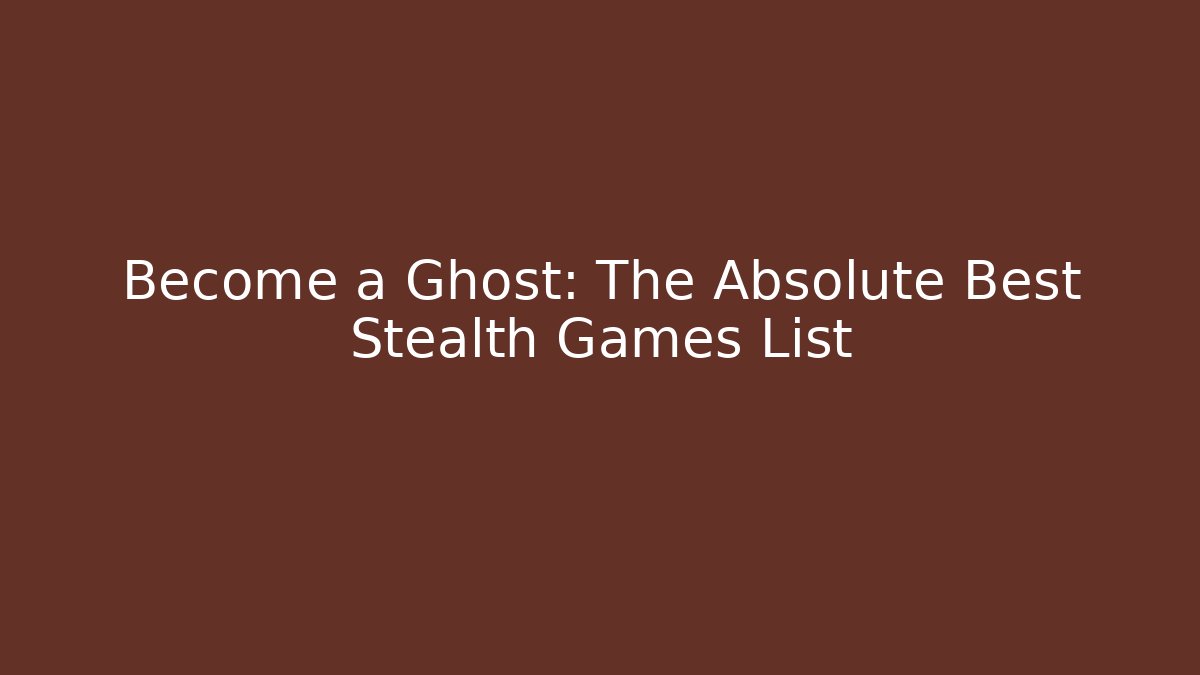 Become a Ghost: The Absolute Best Stealth Games List
