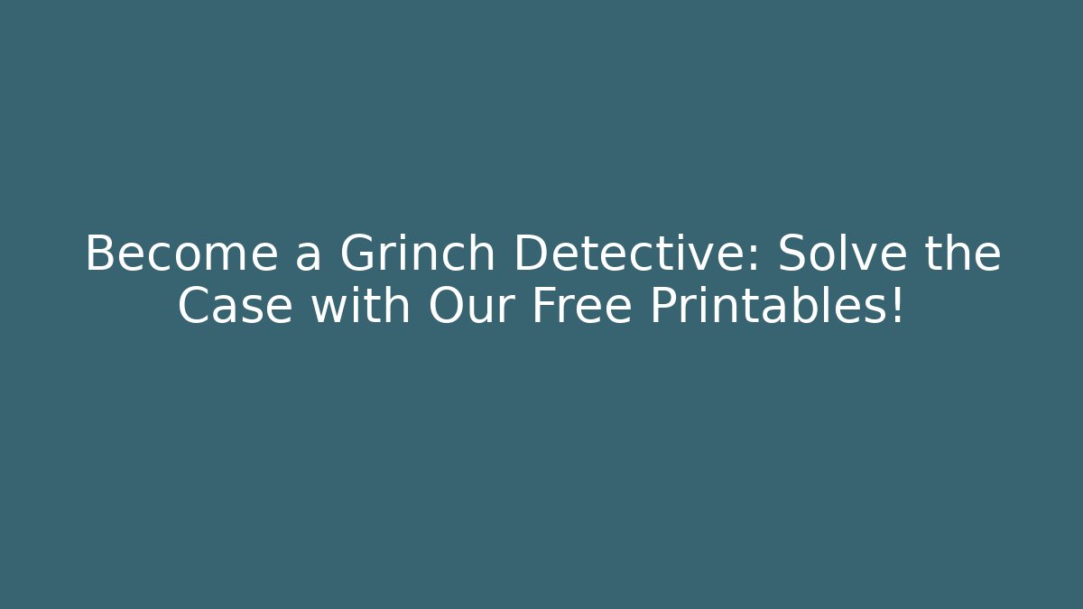Become a Grinch Detective: Solve the Case with Our Free Printables!