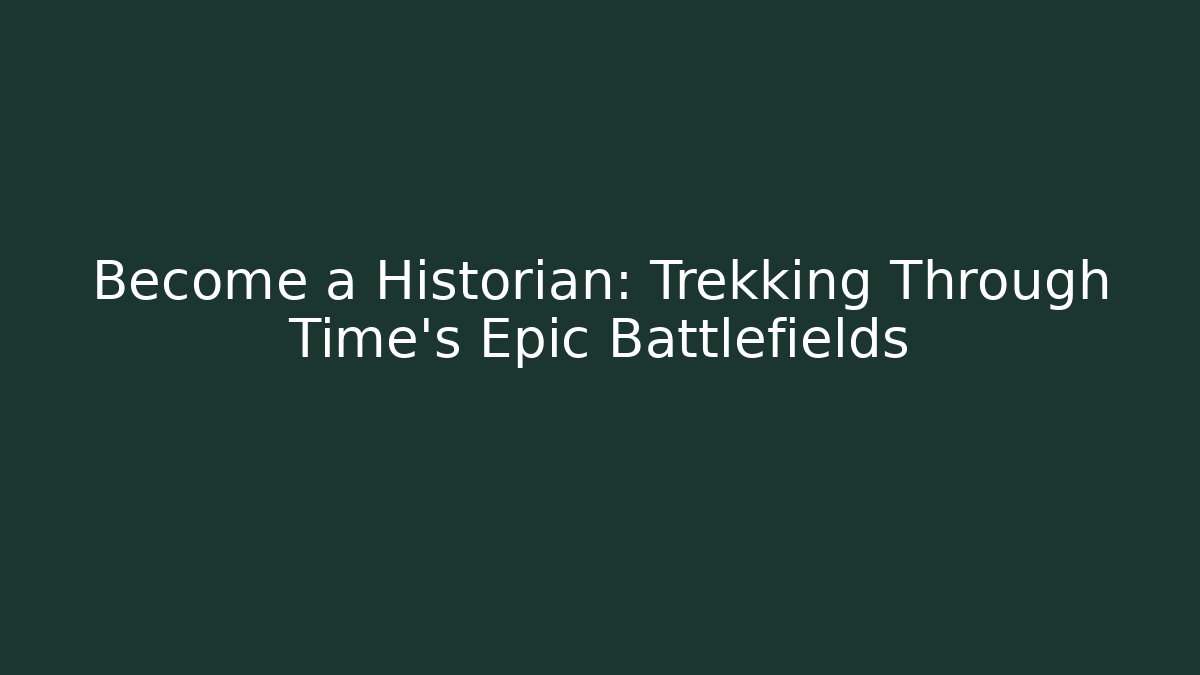 Become a Historian: Trekking Through Time's Epic Battlefields