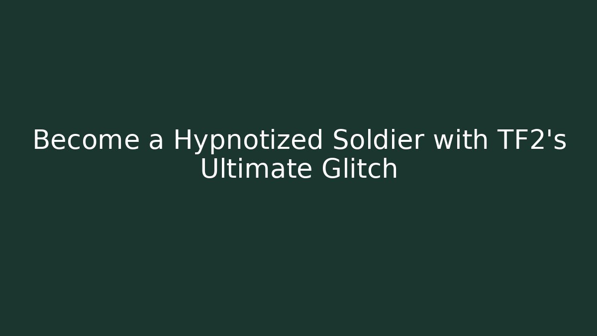 Become a Hypnotized Soldier with TF2's Ultimate Glitch
