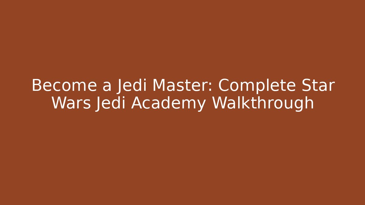 Become a Jedi Master: Complete Star Wars Jedi Academy Walkthrough