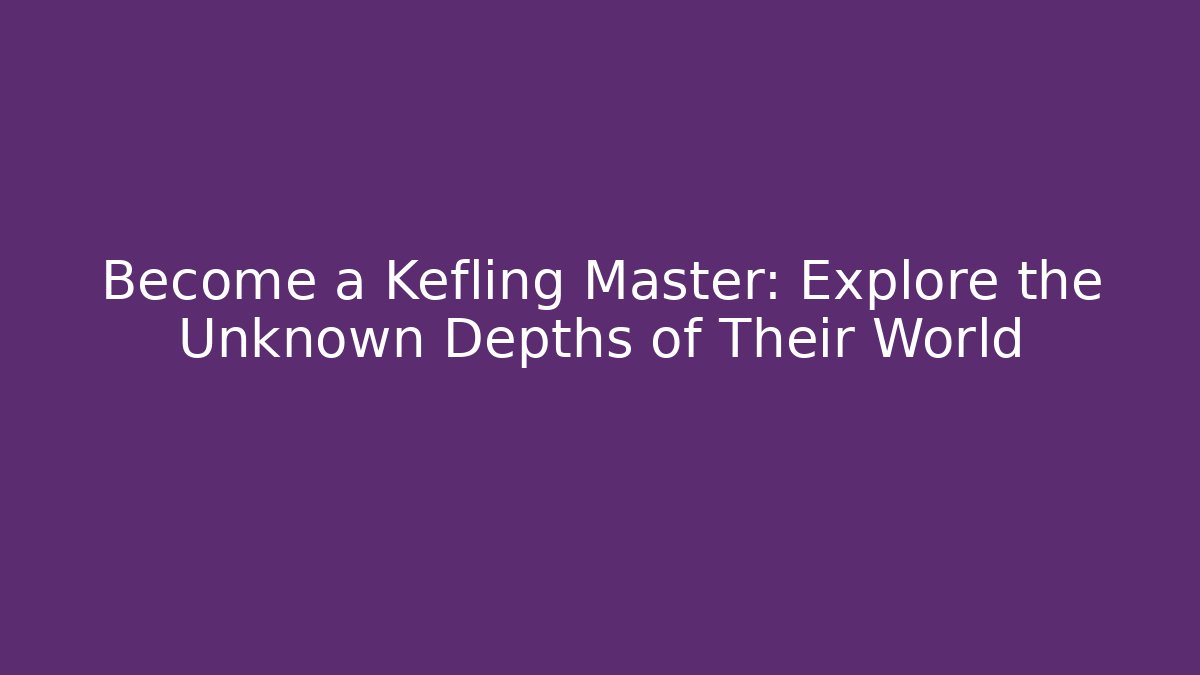 Become a Kefling Master: Explore the Unknown Depths of Their World