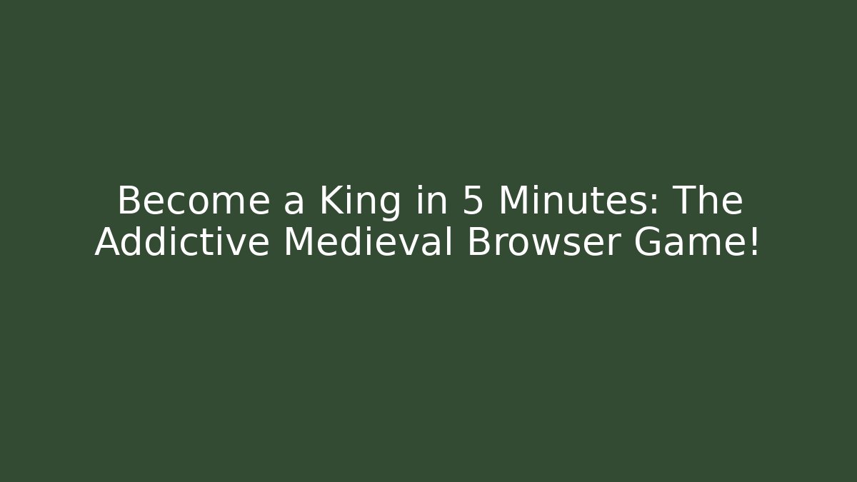 Become a King in 5 Minutes: The Addictive Medieval Browser Game!