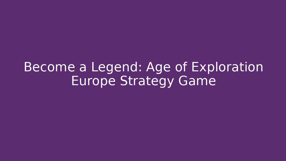 Become a Legend: Age of Exploration Europe Strategy Game