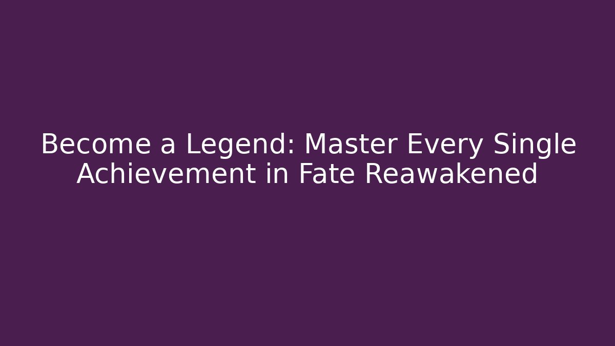 Become a Legend: Master Every Single Achievement in Fate Reawakened