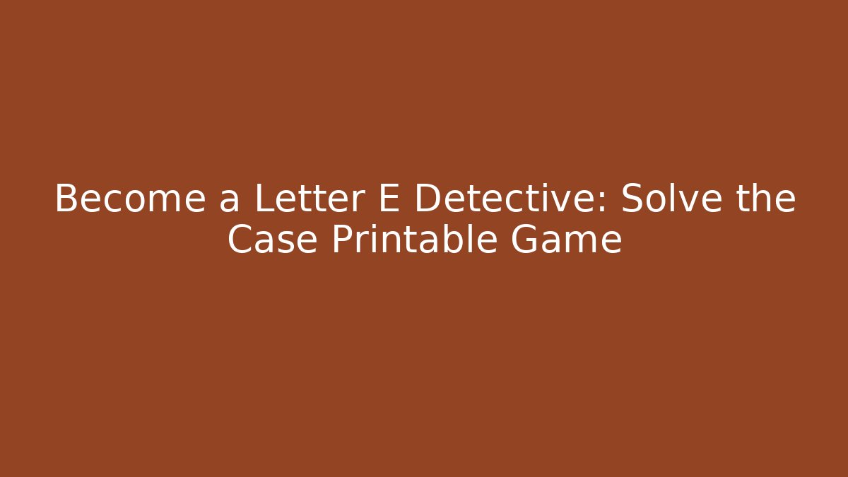 Become a Letter E Detective: Solve the Case Printable Game